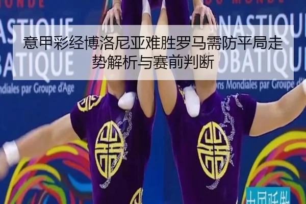 意甲彩经博洛尼亚难胜罗马需防平局走势解析与赛前判断